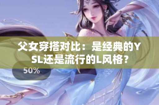 父女穿搭对比：是经典的YSL还是流行的L风格？
