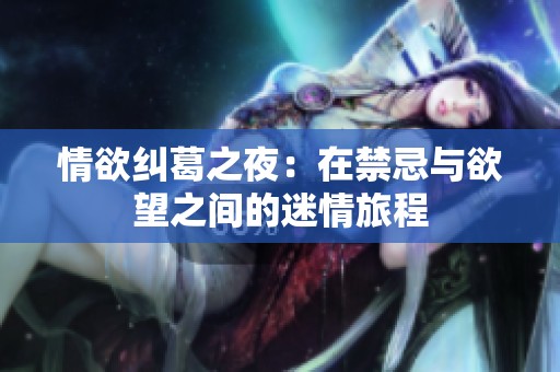 情欲纠葛之夜：在禁忌与欲望之间的迷情旅程