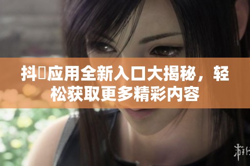 抖抈应用全新入口大揭秘，轻松获取更多精彩内容