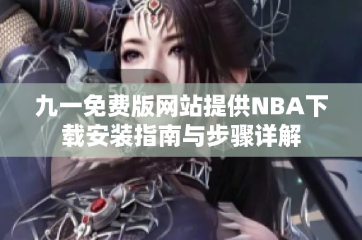 九一免费版网站提供NBA下载安装指南与步骤详解