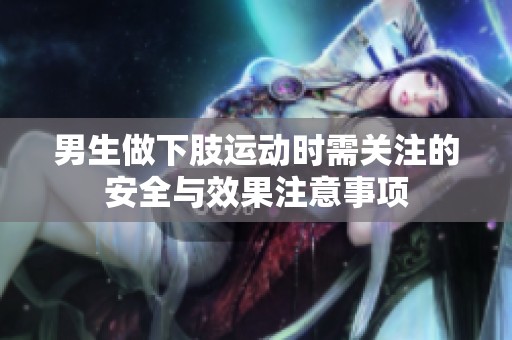 男生做下肢运动时需关注的安全与效果注意事项