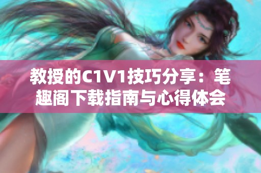 教授的C1V1技巧分享：笔趣阁下载指南与心得体会