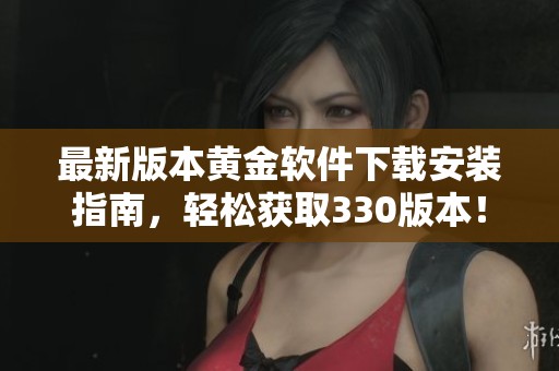 最新版本黄金软件下载安装指南，轻松获取330版本！