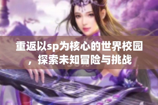 重返以sp为核心的世界校园，探索未知冒险与挑战