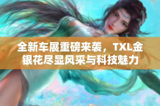 全新车展重磅来袭，TXL金银花尽显风采与科技魅力