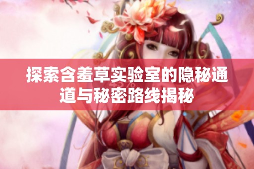 探索含羞草实验室的隐秘通道与秘密路线揭秘