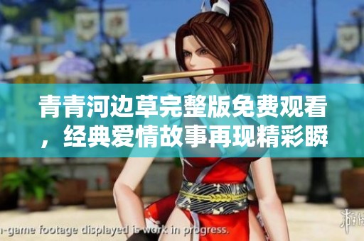 青青河边草完整版免费观看，经典爱情故事再现精彩瞬间