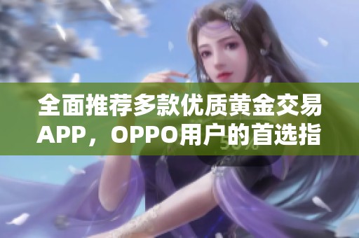 全面推荐多款优质黄金交易APP，OPPO用户的首选指南