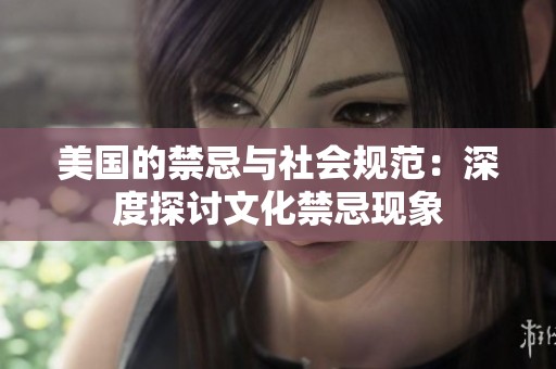 美国的禁忌与社会规范：深度探讨文化禁忌现象