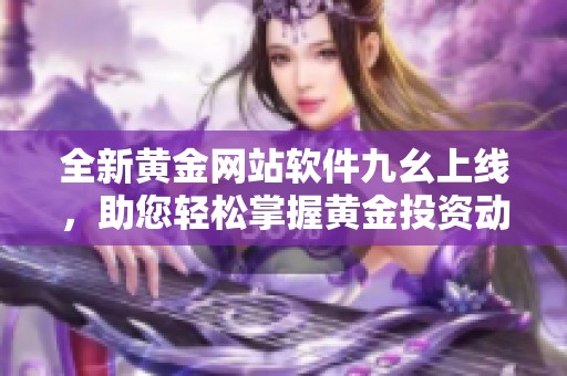 全新黄金网站软件九幺上线，助您轻松掌握黄金投资动态