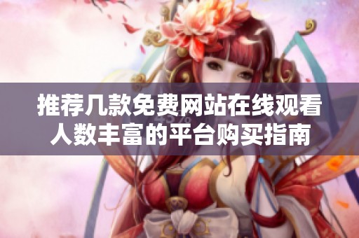 推荐几款免费网站在线观看人数丰富的平台购买指南