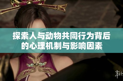 探索人与动物共同行为背后的心理机制与影响因素