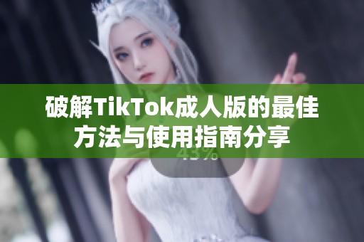 破解TikTok成人版的最佳方法与使用指南分享