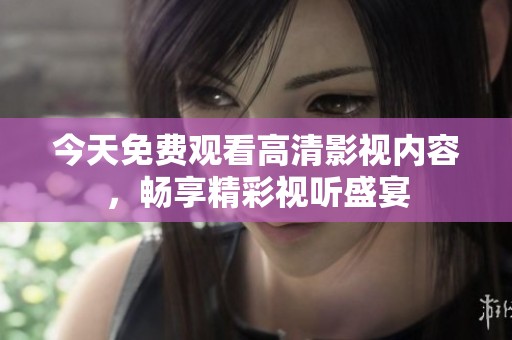 今天免费观看高清影视内容，畅享精彩视听盛宴