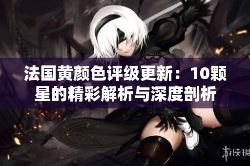法国黄颜色评级更新：10颗星的精彩解析与深度剖析