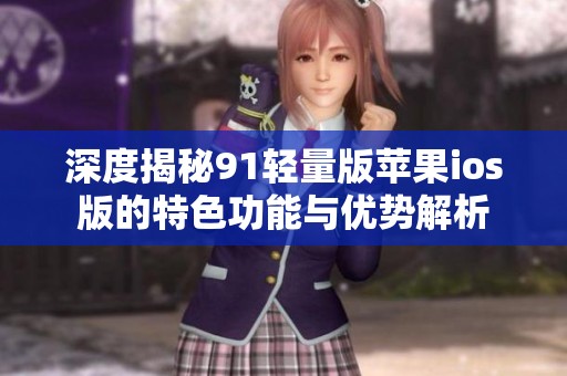 深度揭秘91轻量版苹果ios版的特色功能与优势解析