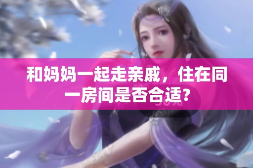 和妈妈一起走亲戚，住在同一房间是否合适？