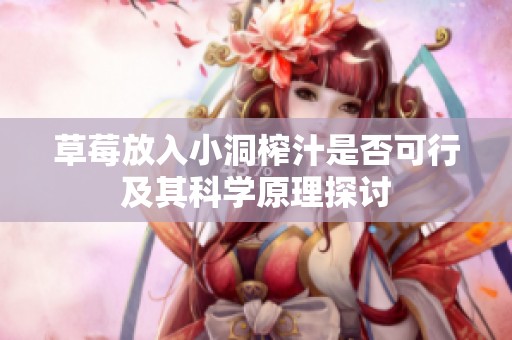 草莓放入小洞榨汁是否可行及其科学原理探讨
