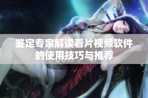 鉴定专家解读看片视频软件的使用技巧与推荐