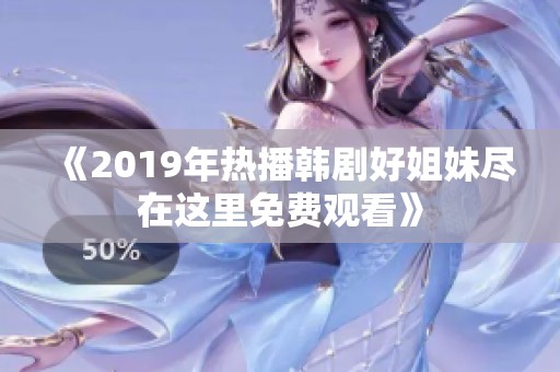 《2019年热播韩剧好姐妹尽在这里免费观看》