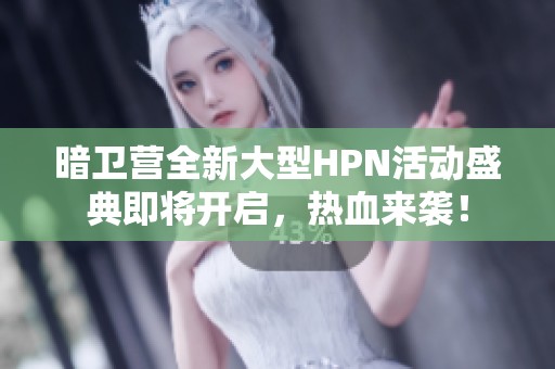 暗卫营全新大型HPN活动盛典即将开启，热血来袭！