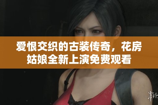 爱恨交织的古装传奇，花房姑娘全新上演免费观看