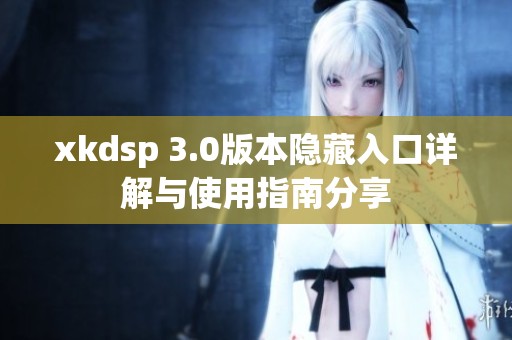 xkdsp 3.0版本隐藏入口详解与使用指南分享