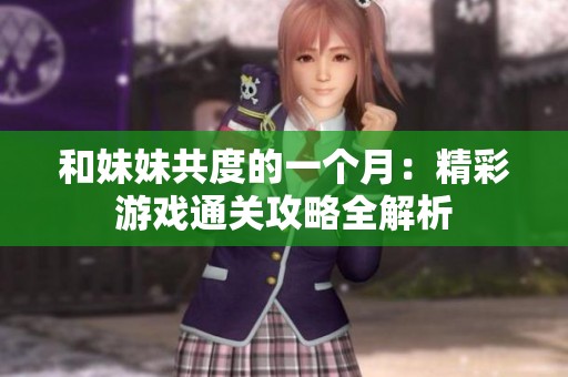和妹妹共度的一个月：精彩游戏通关攻略全解析