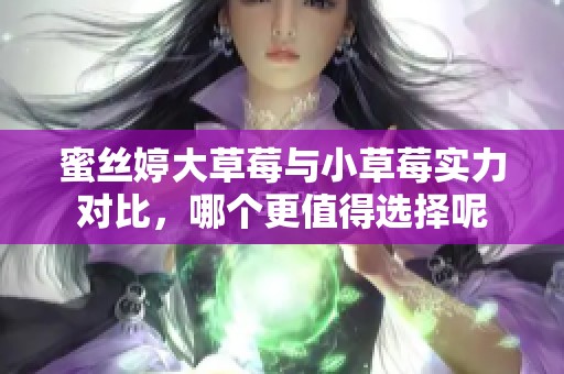 蜜丝婷大草莓与小草莓实力对比，哪个更值得选择呢