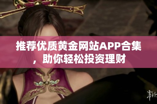 推荐优质黄金网站APP合集，助你轻松投资理财