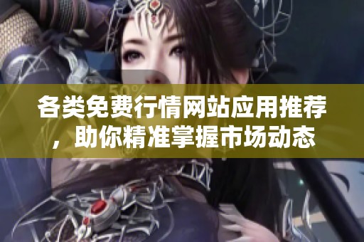 各类免费行情网站应用推荐，助你精准掌握市场动态