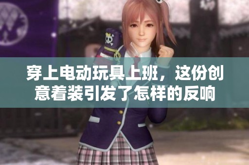 穿上电动玩具上班，这份创意着装引发了怎样的反响