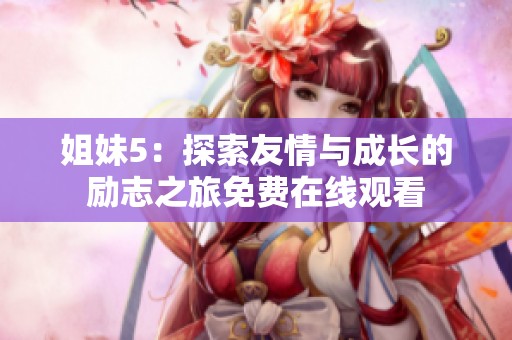 姐妹5：探索友情与成长的励志之旅免费在线观看