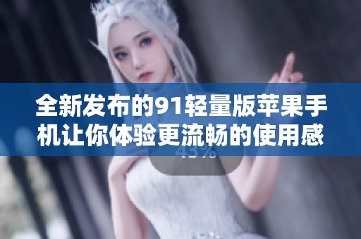 全新发布的91轻量版苹果手机让你体验更流畅的使用感受