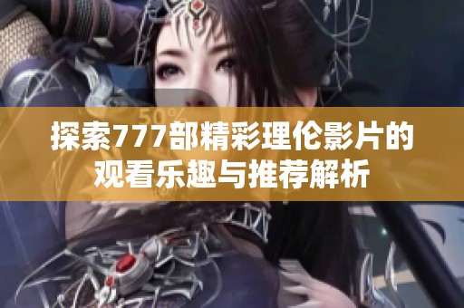 探索777部精彩理伦影片的观看乐趣与推荐解析