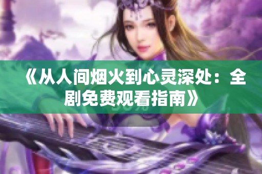 《从人间烟火到心灵深处：全剧免费观看指南》
