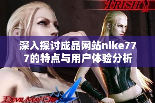 深入探讨成品网站nike777的特点与用户体验分析