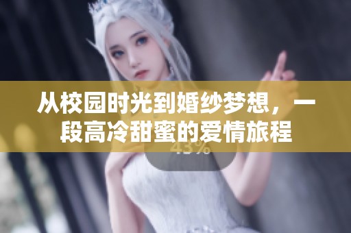 从校园时光到婚纱梦想，一段高冷甜蜜的爱情旅程