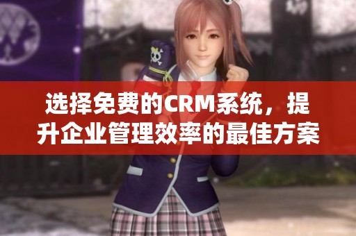 选择免费的CRM系统，提升企业管理效率的最佳方案