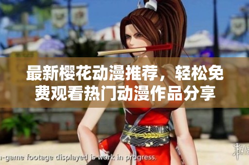最新樱花动漫推荐，轻松免费观看热门动漫作品分享