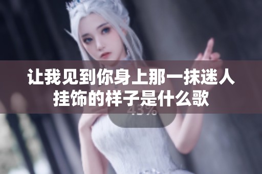 让我见到你身上那一抹迷人挂饰的样子是什么歌