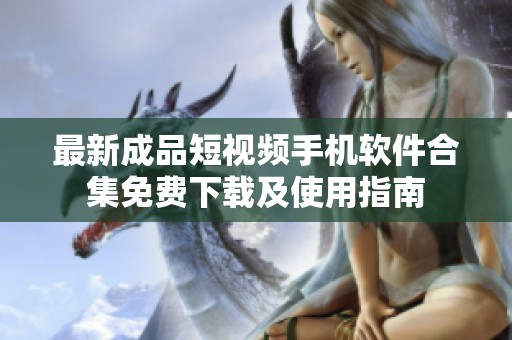 最新成品短视频手机软件合集免费下载及使用指南