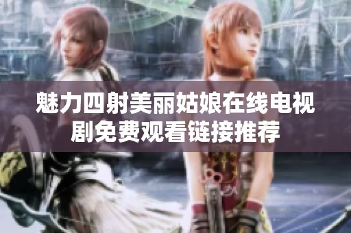 魅力四射美丽姑娘在线电视剧免费观看链接推荐
