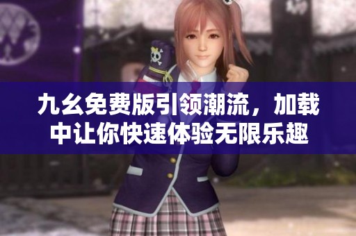 九幺免费版引领潮流，加载中让你快速体验无限乐趣