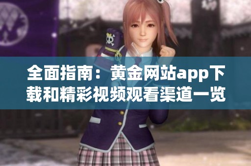 全面指南：黄金网站app下载和精彩视频观看渠道一览