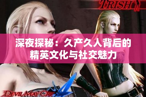 深夜探秘：久产久人背后的精英文化与社交魅力