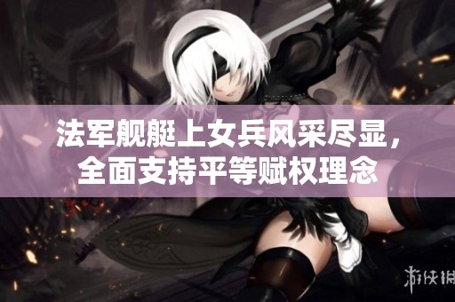 法军舰艇上女兵风采尽显，全面支持平等赋权理念