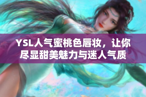 YSL人气蜜桃色唇妆，让你尽显甜美魅力与迷人气质