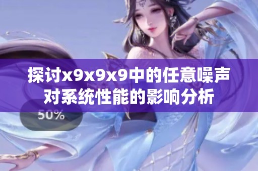 探讨x9x9x9中的任意噪声对系统性能的影响分析