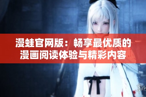漫蛙官网版：畅享最优质的漫画阅读体验与精彩内容